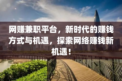 网赚兼职平台，新时代的赚钱方式与机遇，探索网络赚钱新机遇！