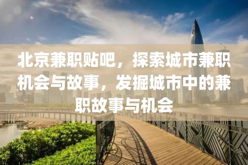 北京兼职贴吧，探索城市兼职机会与故事，发掘城市中的兼职故事与机会