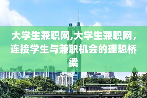 大学生兼职网,大学生兼职网，连接学生与兼职机会的理想桥梁