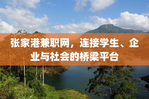 张家港兼职网，连接学生、企业与社会的桥梁平台