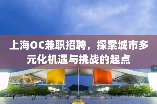 上海OC兼职招聘，探索城市多元化机遇与挑战的起点