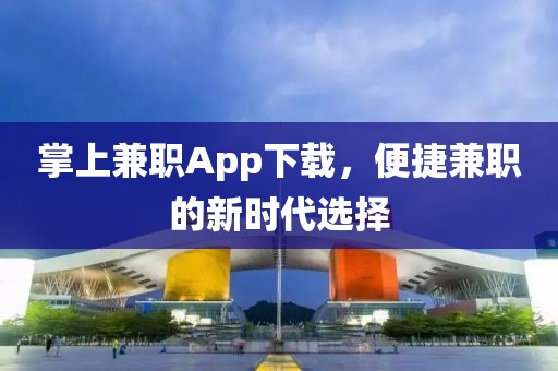 掌上兼职App下载，便捷兼职的新时代选择