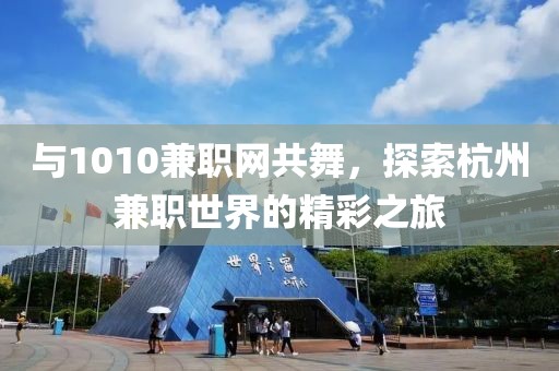 与1010兼职网共舞，探索杭州兼职世界的精彩之旅