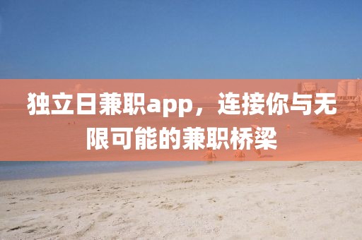 独立日兼职app，连接你与无限可能的兼职桥梁