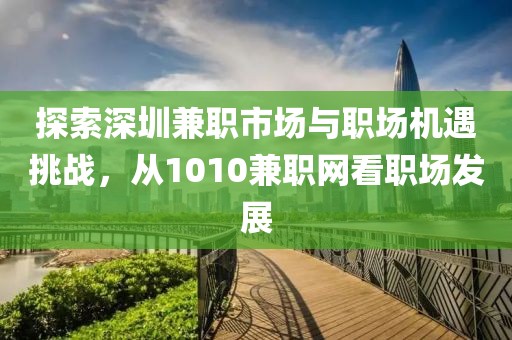 探索深圳兼职市场与职场机遇挑战，从1010兼职网看职场发展