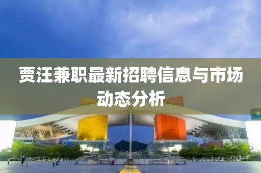 贾汪兼职最新招聘信息与市场动态分析