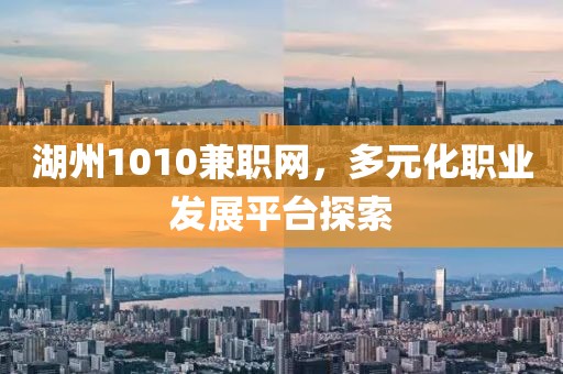 湖州1010兼职网，多元化职业发展平台探索