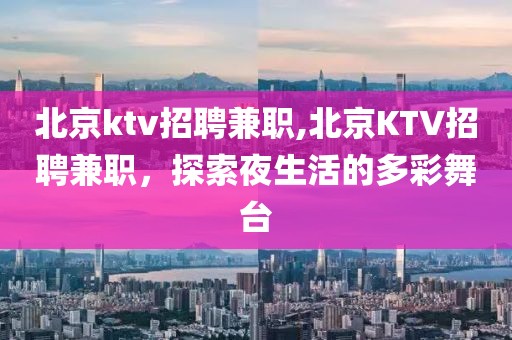 北京ktv招聘兼职,北京KTV招聘兼职，探索夜生活的多彩舞台