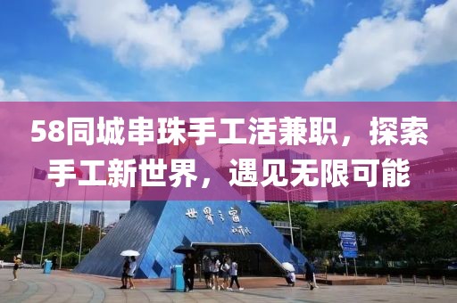 58同城串珠手工活兼职，探索手工新世界，遇见无限可能