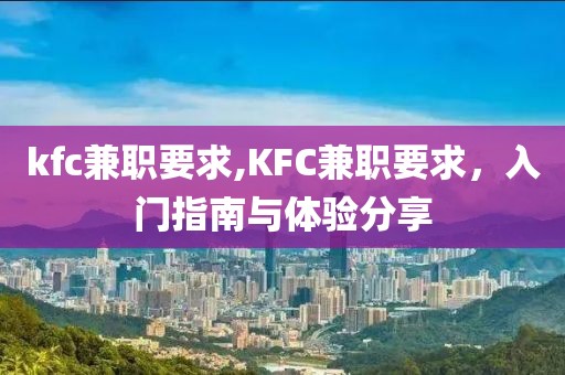 kfc兼职要求,KFC兼职要求，入门指南与体验分享