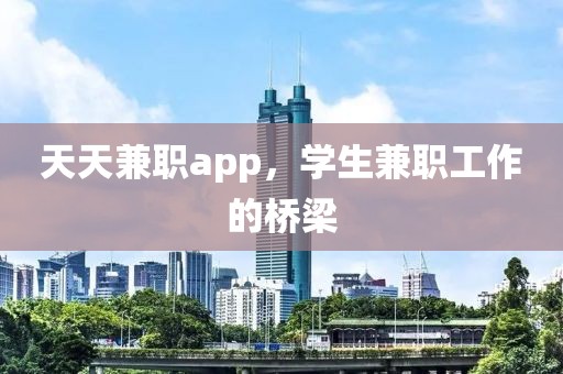 天天兼职app，学生兼职工作的桥梁