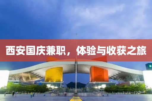 西安国庆兼职，体验与收获之旅