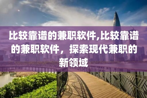 比较靠谱的兼职软件,比较靠谱的兼职软件，探索现代兼职的新领域