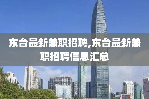 东台最新兼职招聘,东台最新兼职招聘信息汇总