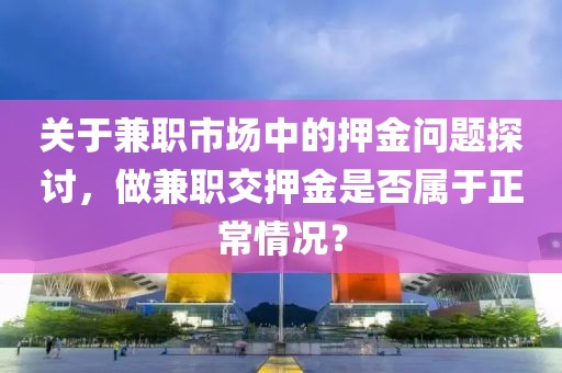 关于兼职市场中的押金问题探讨，做兼职交押金是否属于正常情况？