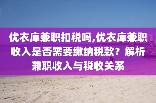 优衣库兼职扣税吗,优衣库兼职收入是否需要缴纳税款？解析兼职收入与税收关系