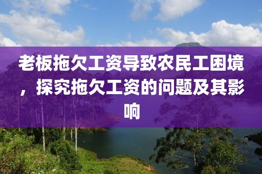 老板拖欠工资导致农民工困境，探究拖欠工资的问题及其影响