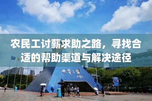 农民工讨薪求助之路，寻找合适的帮助渠道与解决途径