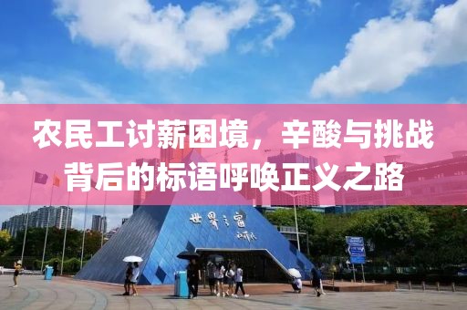 农民工讨薪困境，辛酸与挑战背后的标语呼唤正义之路