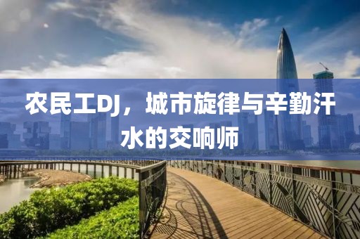 农民工DJ，城市旋律与辛勤汗水的交响师