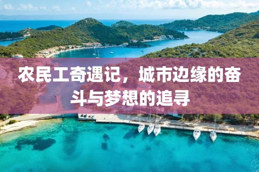 农民工奇遇记，城市边缘的奋斗与梦想的追寻