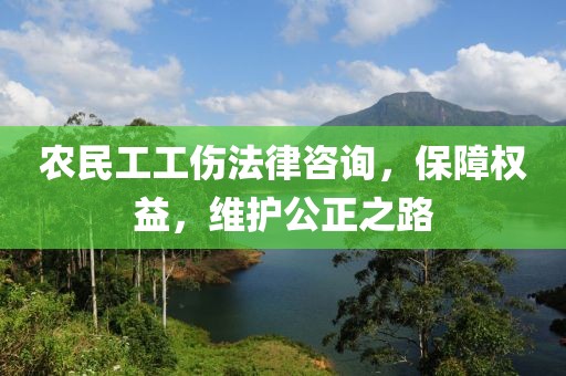 农民工工伤法律咨询，保障权益，维护公正之路