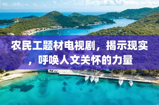 农民工题材电视剧，揭示现实，呼唤人文关怀的力量