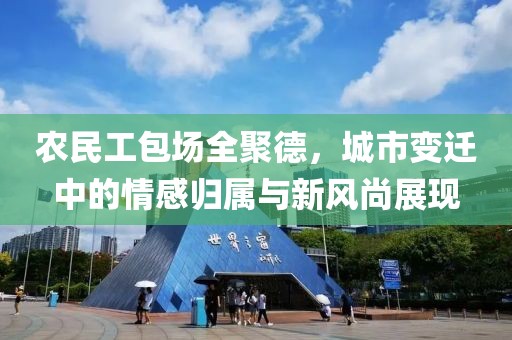 农民工包场全聚德，城市变迁中的情感归属与新风尚展现