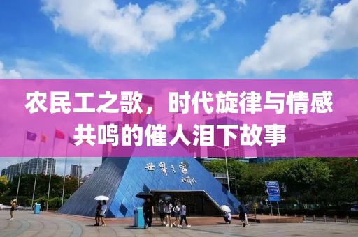 农民工之歌，时代旋律与情感共鸣的催人泪下故事