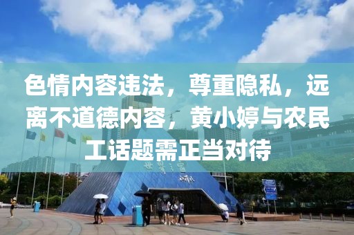 色情内容违法，尊重隐私，远离不道德内容，黄小婷与农民工话题需正当对待