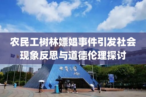 农民工树林嫖娼事件引发社会现象反思与道德伦理探讨