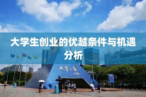 大学生创业的优越条件与机遇分析