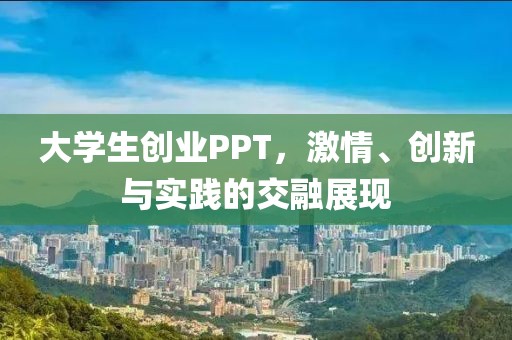 大学生创业PPT，激情、创新与实践的交融展现