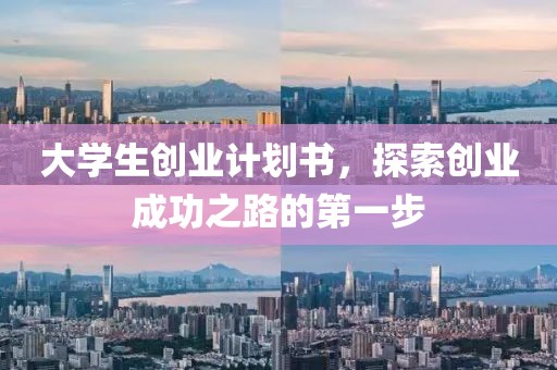 大学生创业计划书，探索创业成功之路的第一步