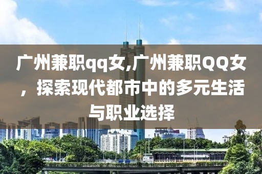 广州兼职qq女,广州兼职QQ女，探索现代都市中的多元生活与职业选择