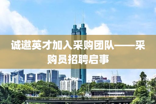 诚邀英才加入采购团队——采购员招聘启事