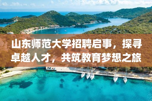 山东师范大学招聘启事，探寻卓越人才，共筑教育梦想之旅