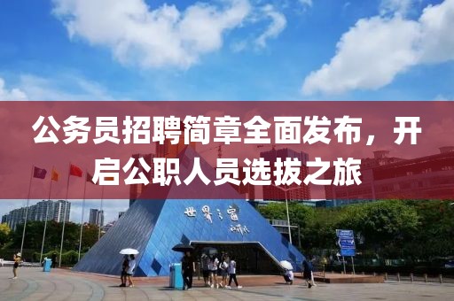 公务员招聘简章全面发布，开启公职人员选拔之旅