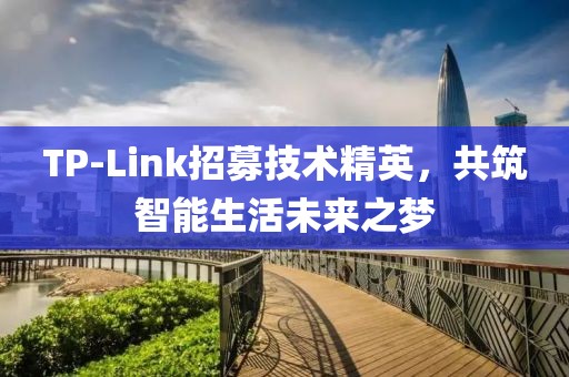 TP-Link招募技术精英，共筑智能生活未来之梦