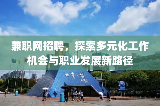 兼职网招聘，探索多元化工作机会与职业发展新路径