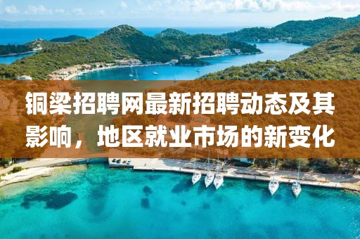 铜梁招聘网最新招聘动态及其影响，地区就业市场的新变化