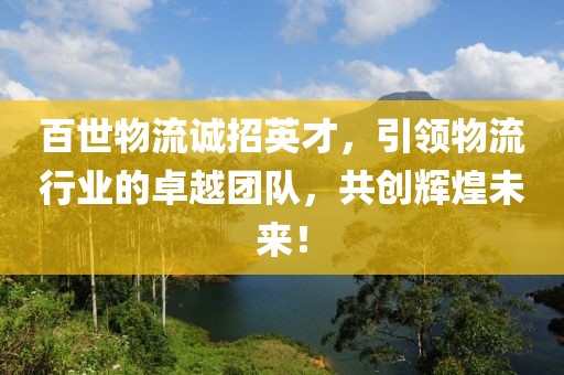 百世物流诚招英才，引领物流行业的卓越团队，共创辉煌未来！