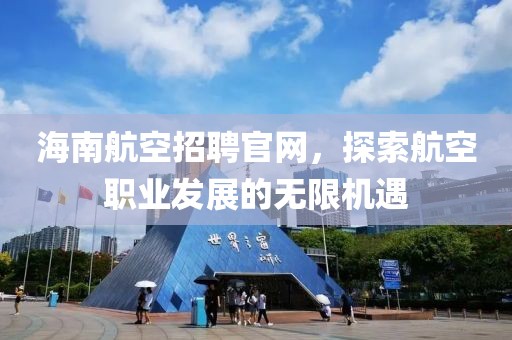 海南航空招聘官网，探索航空职业发展的无限机遇