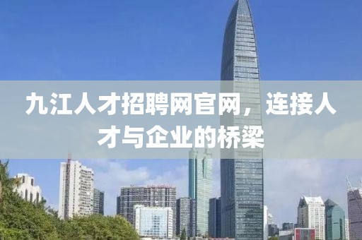 九江人才招聘网官网，连接人才与企业的桥梁