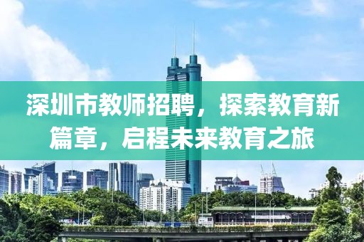 深圳市教师招聘，探索教育新篇章，启程未来教育之旅