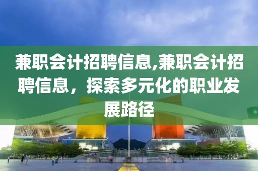 兼职会计招聘信息,兼职会计招聘信息，探索多元化的职业发展路径