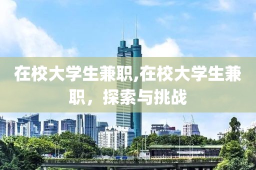 在校大学生兼职,在校大学生兼职，探索与挑战