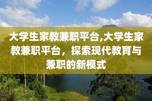 大学生家教兼职平台,大学生家教兼职平台，探索现代教育与兼职的新模式