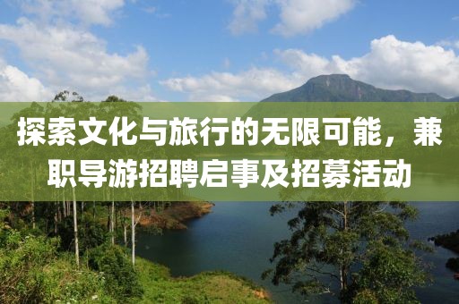 探索文化与旅行的无限可能，兼职导游招聘启事及招募活动