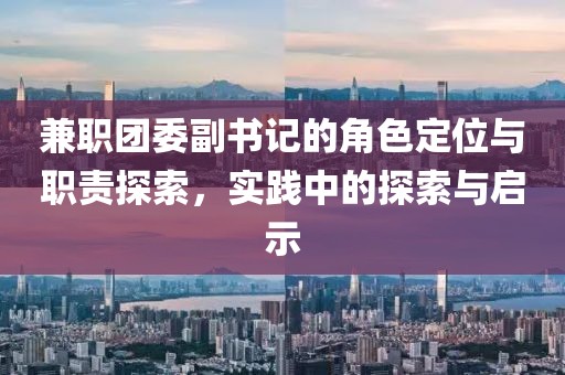 兼职团委副书记的角色定位与职责探索，实践中的探索与启示